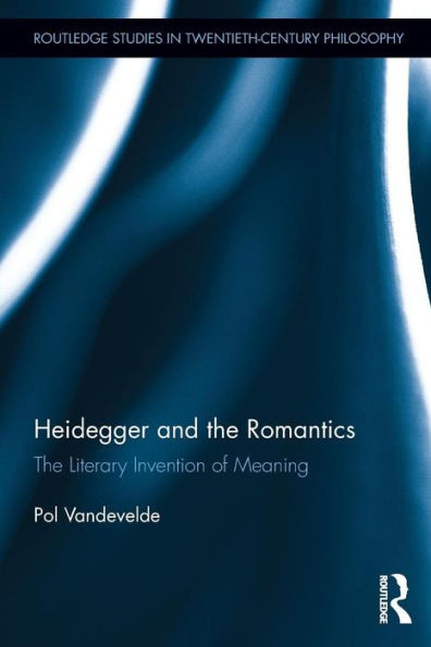 Heidegger and the Romantics: The Literary Invention of Meaning