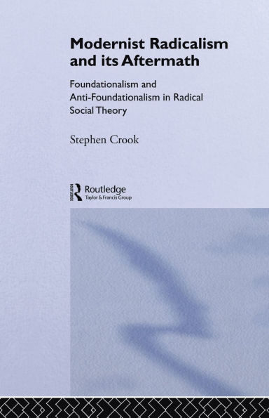 Modernist Radicalism and its Aftermath: Foundationalism and Anti-Foundationalism in Radical Social Theory