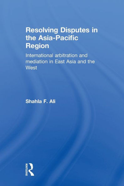 Resolving Disputes in the Asia-Pacific Region: International Arbitration and Mediation in East Asia and the West