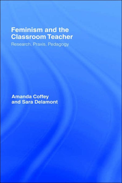 Feminism and the Classroom Teacher: Research, Praxis, Pedagogy