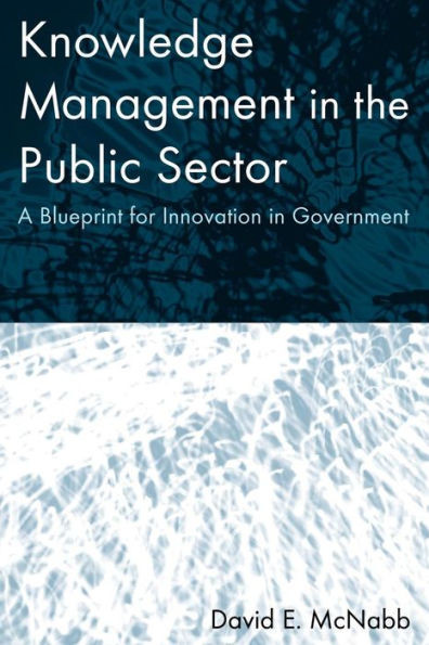Knowledge Management in the Public Sector: A Blueprint for Innovation in Government