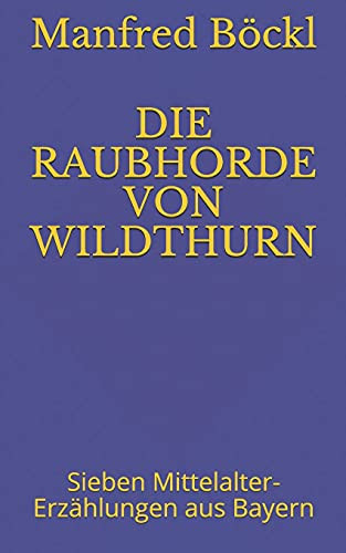 DIE RAUBHORDE VON WILDTHURN: Sieben Mittelalter-Erz?hlungen aus Bayern (German Edition)