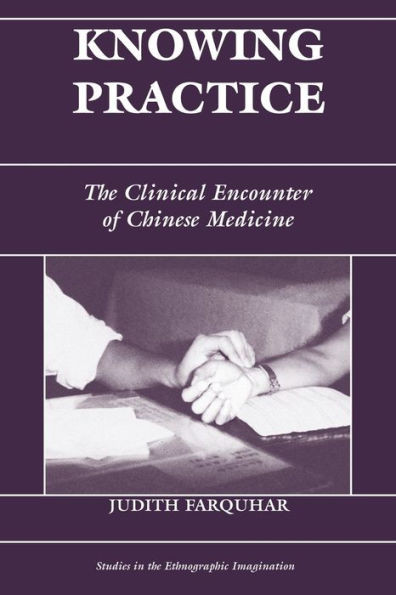 Knowing Practice: The Clinical Encounter Of Chinese Medicine