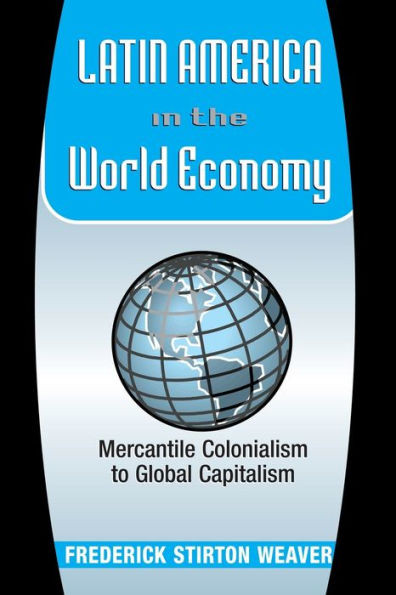 Latin America in the World Economy: Mercantile Colonialism to Global Capitalism