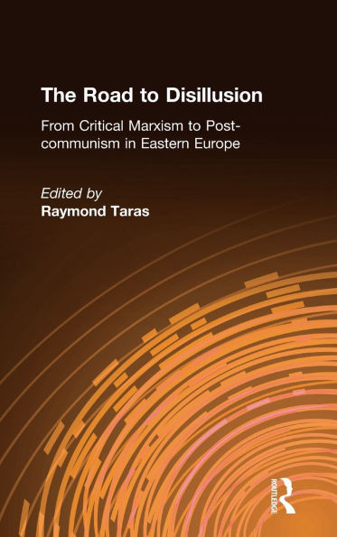 The Road to Disillusion: From Critical Marxism to Post-communism in Eastern Europe: From Critical Marxism to Post-communism in Eastern Europe