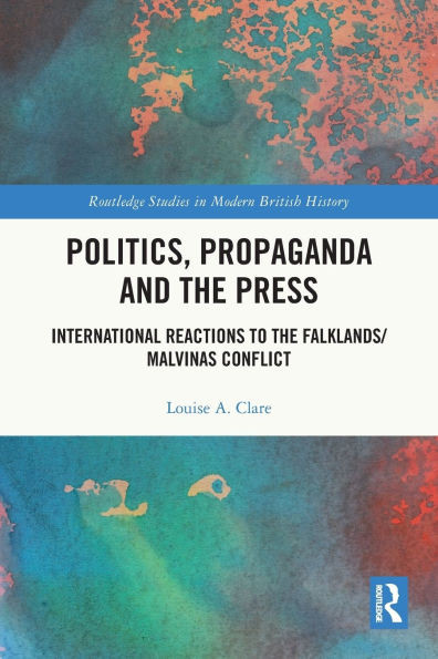 Politics, Propaganda and the Press: International Reactions to the Falklands/Malvinas Conflict
