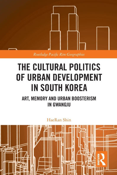 The Cultural Politics of Urban Development in South Korea: Art, Memory and Urban Boosterism in Gwangju