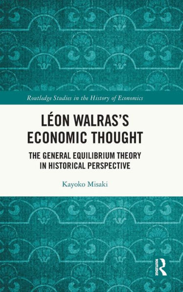 Léon Walras's Economic Thought: The General Equilibrium Theory in Historical Perspective
