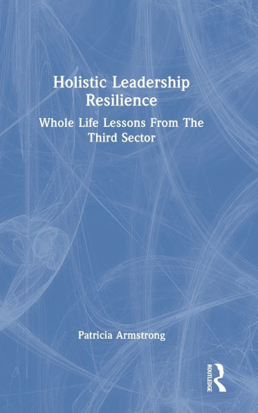 Holistic Leadership Resilience: Whole Life Lessons From The Third Sector