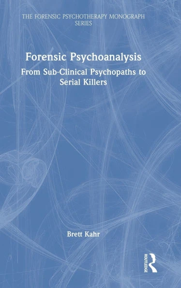 Forensic Psychoanalysis: From Sub-Clinical Psychopaths to Serial Killers