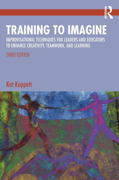 Training to Imagine: Improvisational Techniques for Leaders and Educators to Enhance Creativity, Teamwork, and Learning