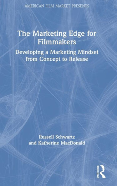 The Marketing Edge for Filmmakers: Developing a Marketing Mindset from Concept to Release