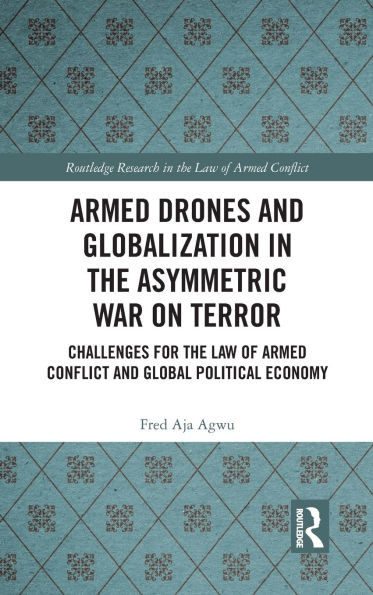 Armed Drones and Globalization in the Asymmetric War on Terror: Challenges for the Law of Armed Conflict and Global Political Economy