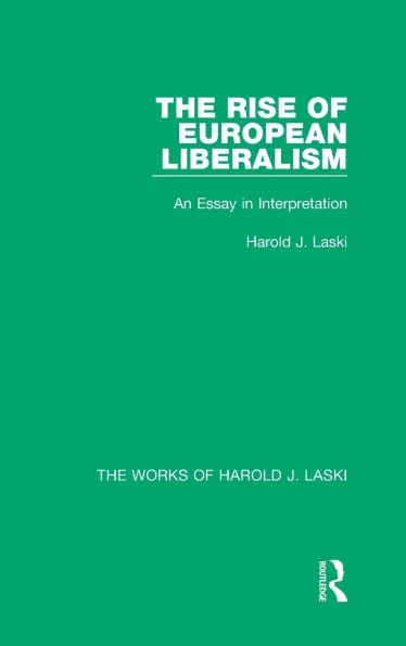 The Rise of European Liberalism (Works of Harold J. Laski): An Essay in Interpretation