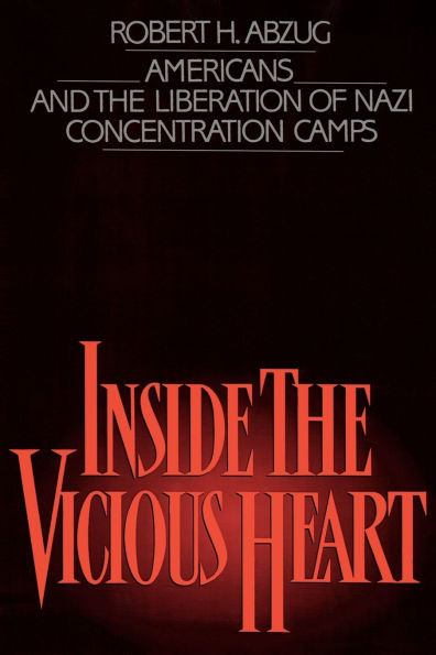 Inside the Vicious Heart: Americans and the Liberation of Nazi Concentration Camps