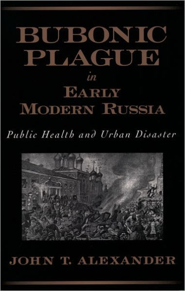 Bubonic Plague in Early Modern Russia: Public Health and Urban Disaster