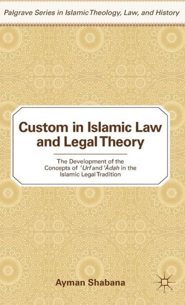 Custom in Islamic Law and Legal Theory: The Development of the Concepts of ?Urf and Dah in the Islamic Legal Tradition