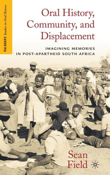 Oral History, Community, and Displacement: Imagining Memories in Post-Apartheid South Africa