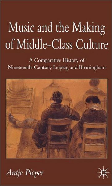 Music and the Making of Middle-Class Culture: A Comparative History of Nineteenth-Century Leipzig and Birmingham