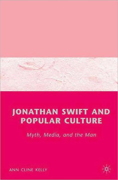 Jonathan Swift and Popular Culture Myth, Media and the Man: Myth, Media, and the Man