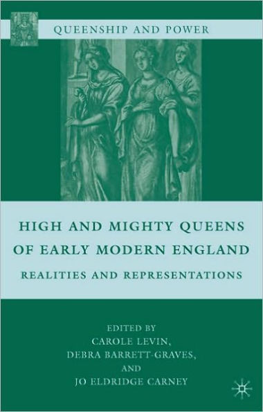 High and Mighty Queens of Early Modern England: Realities and Representations
