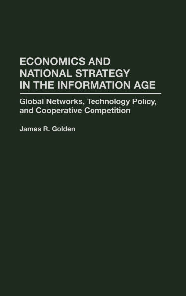 Economics and National Strategy in the Information Age: Global Networks, Technology Policy, and Cooperative Competition