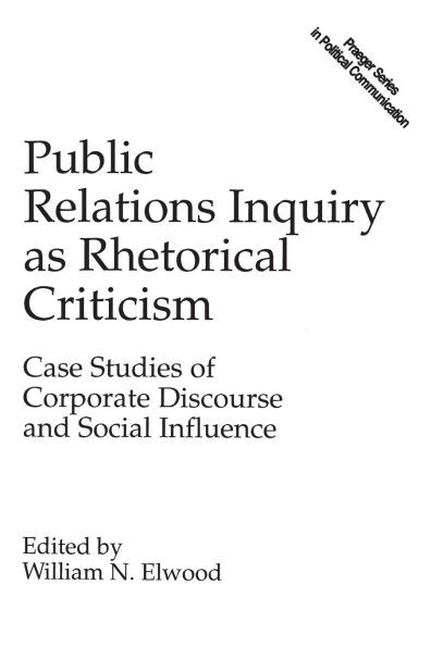 Public Relations Inquiry as Rhetorical Criticism: Case Studies of Corporate Discourse and Social Influence