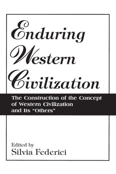 Enduring Western Civilization: The Construction of the Concept of Western Civilization and Its Others