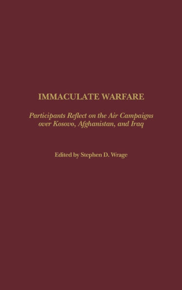 Immaculate Warfare: Participants Reflect on the Air Campaigns over Kosovo, Afghanistan, and Iraq