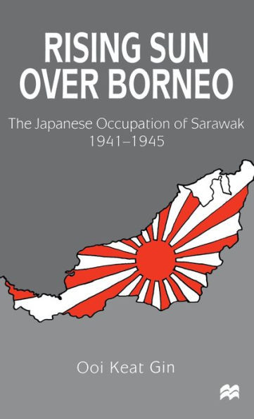 Rising Sun Over Borneo: The Japanese Occupation of Sarawak, 1941-1945