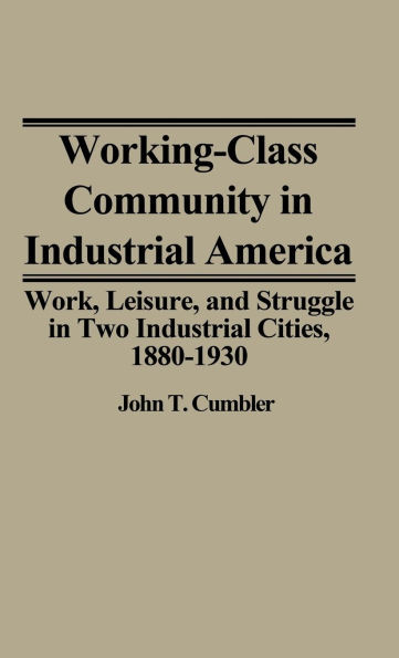 Working-Class Community in Industrial America: Work, Leisure, and Struggle in Two Industrial Cities, 1880$1930