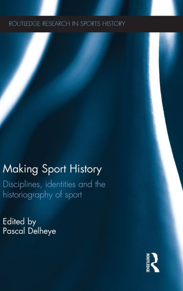 Making Sport History: Disciplines, identities and the historiography of sport