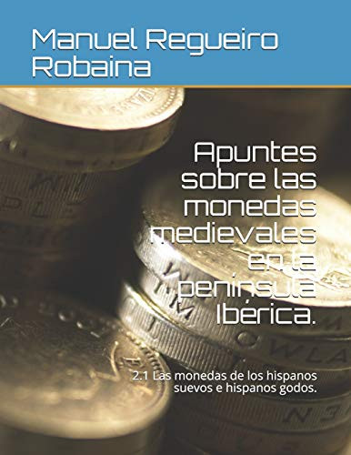 Apuntes sobre las monedas medievales en la península Ib?rica.: 2.1 Las monedas de los hispanos suevos e hispanos godos. (Spanish Edition)
