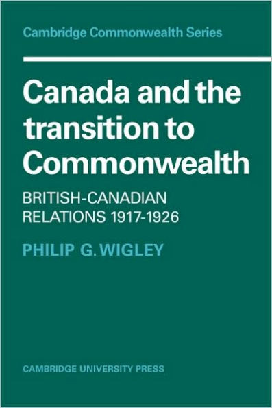 Canada and the Transition to Commonwealth: British-Canadian Relations 1917 1926