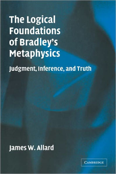The Logical Foundations of Bradley's Metaphysics: Judgment, Inference, and Truth