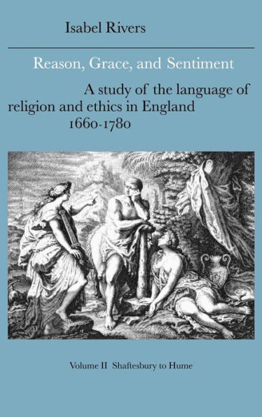 Reason, Grace, and Sentiment: Volume 2, Shaftesbury to Hume: A Study of the Language of Religion and Ethics in England, 1660 1780