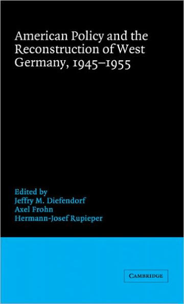 American Policy and the Reconstruction of West Germany, 1945-1955