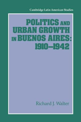 Politics and Urban Growth in Buenos Aires, 1910 1942