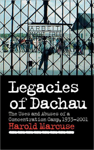 Legacies of Dachau: The Uses and Abuses of a Concentration Camp, 1933 2001