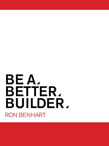 Be A Better Builder: AN ESSENTIAL GUIDE FOR RESIDENTIAL CONTRACTORS