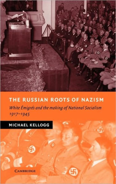 The Russian Roots of Nazism: White Emigres and the Making of National Socialism, 1917-1945