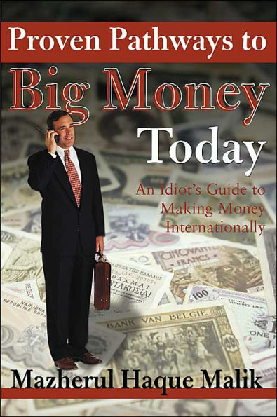 Proven Pathways to Big Money Today: An Idiot's Guide to Making Money Internationally