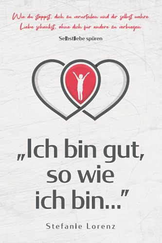 Selbstliebe sp?ren: äIch bin gut, so wie ich bin...ö - Wie du stoppst, dich zu verurteilen und dir selbst wahre Liebe schenkst, ohne dich f?r andere zu verbiegen (äMein neues Ichô) (German Edition)