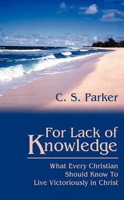 For Lack of Knowledge: What Every Christian Should Know To Live Victoriously in Christ