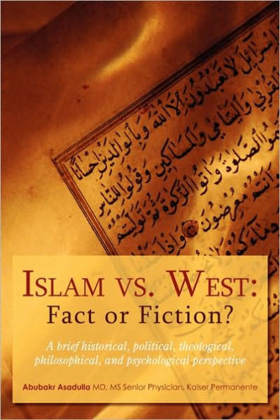 Islam vs. West: Fact or Fiction?: A brief historical, political, theological, philosophical, and psychological perspective