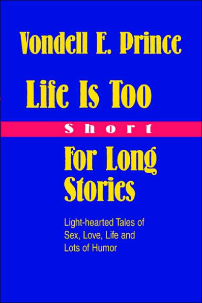 Life Is Too Short For Long Stories: Light-hearted Tales of Sex, Love, Life and Lots of Humor