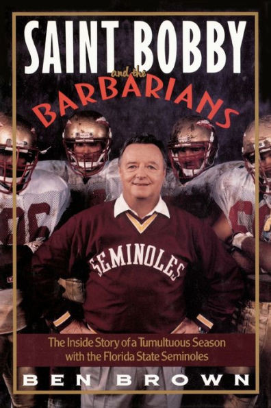 Saint Bobby and the Barbarians: The Inside Story of a Tumultuous Season with the Florida State Seminoles