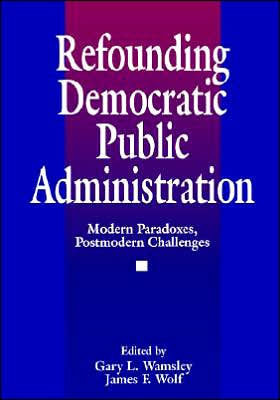 Refounding Democratic Public Administration: Modern Paradoxes, Postmodern Challenges