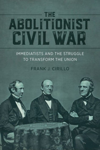 The Abolitionist Civil War: Immediatists and the Struggle to Transform the Union