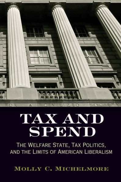 Tax and Spend: The Welfare State, Tax Politics, and the Limits of American Liberalism